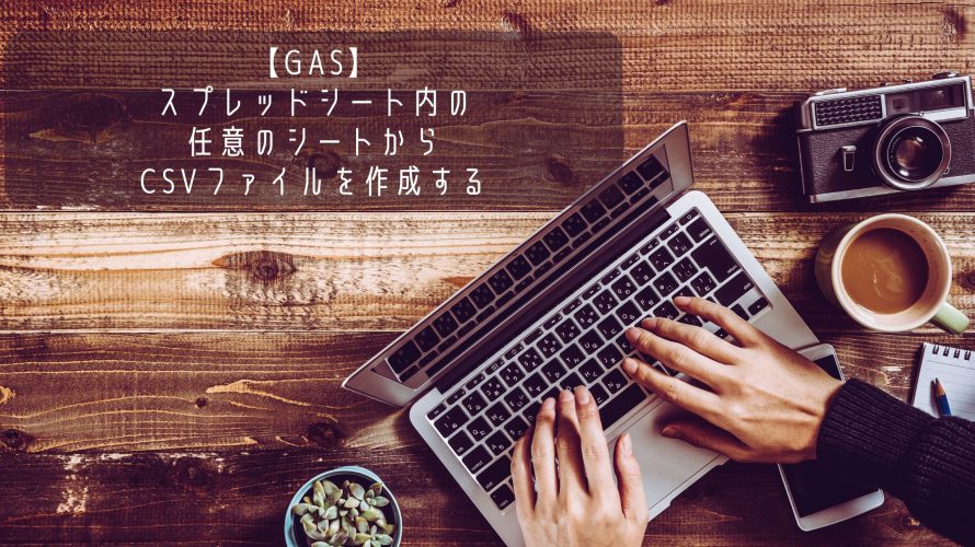 【GAS】スプレッドシート内の任意のシートからCSVファイルを作成する